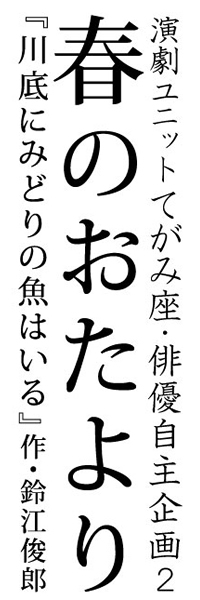 演劇ユニットてがみ座 俳優自主企画2 春のおたより 『川底にみどりの魚はいる』作・鈴江俊郎